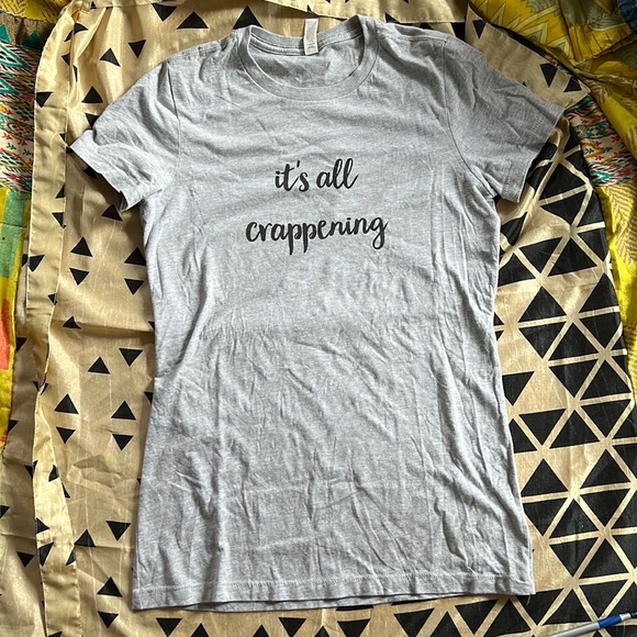 Bella Canvas Tops - It’s all crappening T-shirt size large but fits more like a small